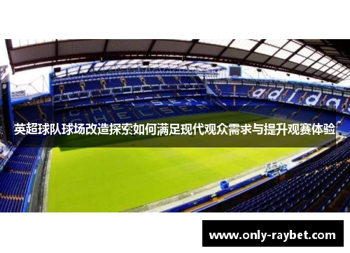 英超球队球场改造探索如何满足现代观众需求与提升观赛体验