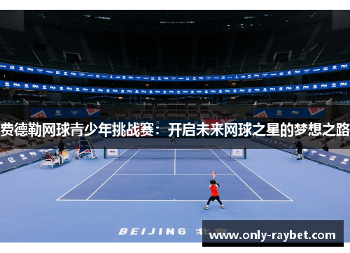 费德勒网球青少年挑战赛：开启未来网球之星的梦想之路