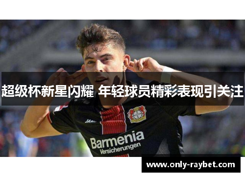 超级杯新星闪耀 年轻球员精彩表现引关注