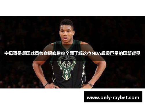 字母哥是哪国球员答案揭晓带你全面了解这位NBA超级巨星的国籍背景