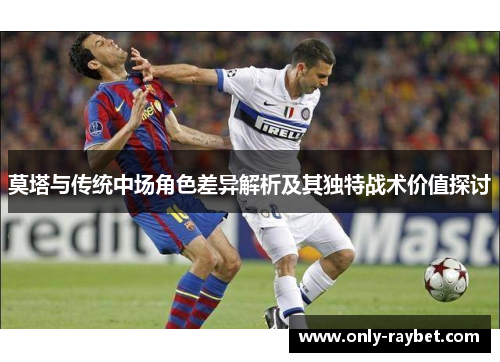 莫塔与传统中场角色差异解析及其独特战术价值探讨