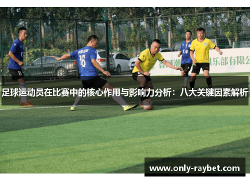 足球运动员在比赛中的核心作用与影响力分析：八大关键因素解析