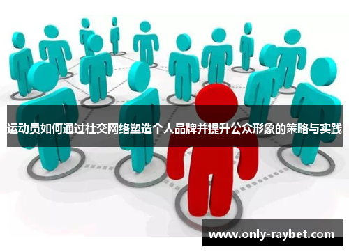 运动员如何通过社交网络塑造个人品牌并提升公众形象的策略与实践