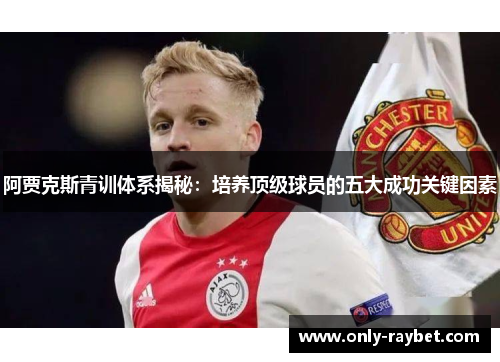 阿贾克斯青训体系揭秘：培养顶级球员的五大成功关键因素