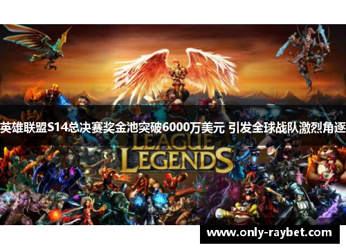 英雄联盟S14总决赛奖金池突破6000万美元 引发全球战队激烈角逐