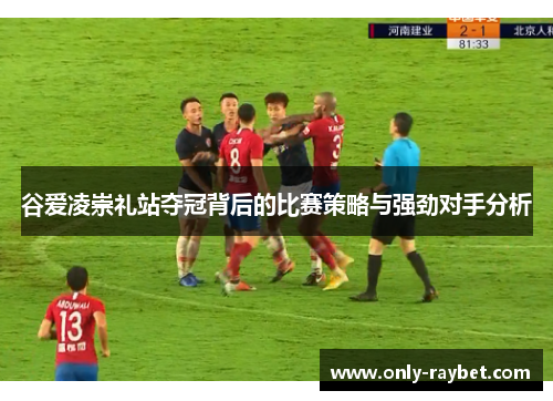 谷爱凌崇礼站夺冠背后的比赛策略与强劲对手分析 谷爱凌崇礼站夺冠背后的比赛策略与强劲对手分析