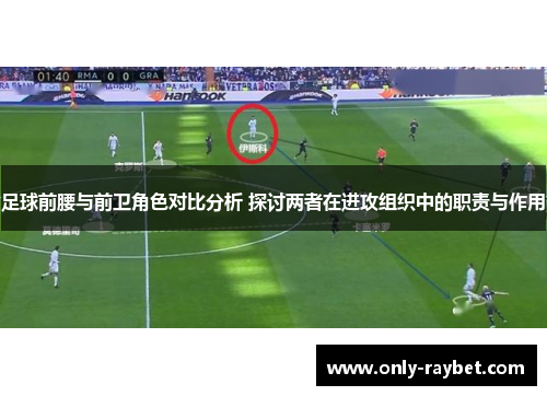 足球前腰与前卫角色对比分析 探讨两者在进攻组织中的职责与作用