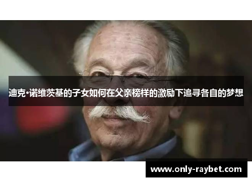 迪克·诺维茨基的子女如何在父亲榜样的激励下追寻各自的梦想