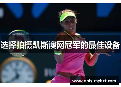 选择拍摄凯斯澳网冠军的最佳设备 选择拍摄凯斯澳网冠军的最佳设备