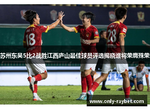 苏州东吴5比2战胜江西庐山最佳球员评选揭晓谁将荣膺殊荣