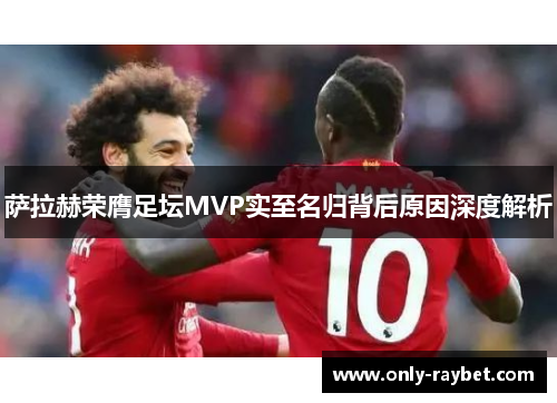 萨拉赫荣膺足坛MVP实至名归背后原因深度解析