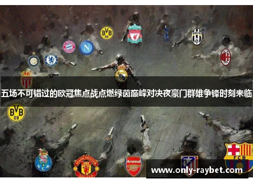 五场不可错过的欧冠焦点战点燃绿茵巅峰对决夜豪门群雄争锋时刻来临 五场不可错过的欧冠焦点战点燃绿茵巅峰对决夜豪门群雄争锋时刻来临