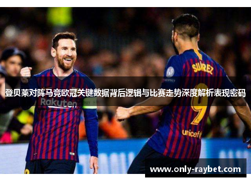登贝莱对阵马竞欧冠关键数据背后逻辑与比赛走势深度解析表现密码 登贝莱对阵马竞欧冠关键数据背后逻辑与比赛走势深度解析表现密码