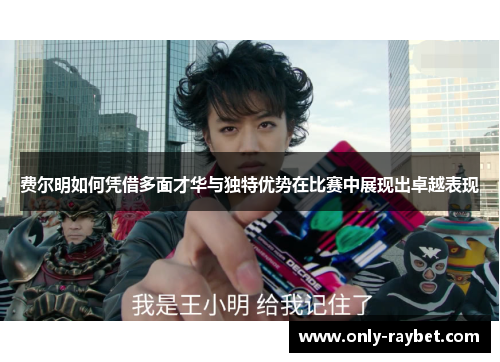 费尔明如何凭借多面才华与独特优势在比赛中展现出卓越表现 费尔明如何凭借多面才华与独特优势在比赛中展现出卓越表现