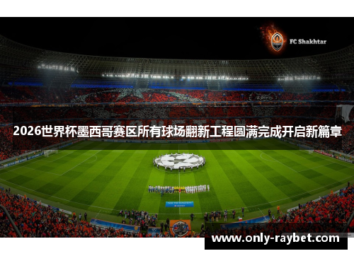 2026世界杯墨西哥赛区所有球场翻新工程圆满完成开启新篇章 2026世界杯墨西哥赛区所有球场翻新工程圆满完成开启新篇章