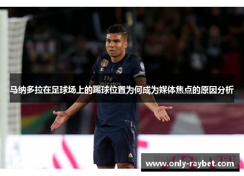 马纳多拉在足球场上的踢球位置为何成为媒体焦点的原因分析