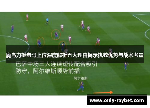 魔鸟力挺老马上位深度解析五大理由揭示执教优势与战术考量