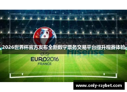 2026世界杯官方发布全新数字票务交易平台提升观赛体验 2026世界杯官方发布全新数字票务交易平台提升观赛体验